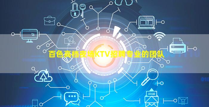 百色高档夜场KTV招聘专业的团队